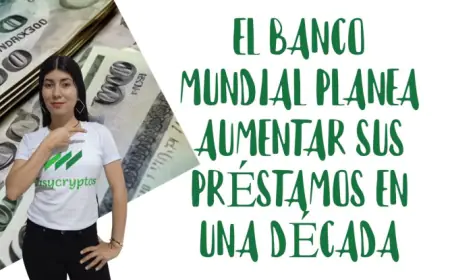 El Banco Mundial Proyecta un Incremento de Préstamos por Encima de 100,000 Millones de Dólares en la Próxima Década
